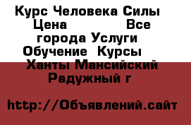 Курс Человека Силы › Цена ­ 15 000 - Все города Услуги » Обучение. Курсы   . Ханты-Мансийский,Радужный г.